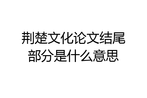 荆楚文化论文结尾部分是什么意思