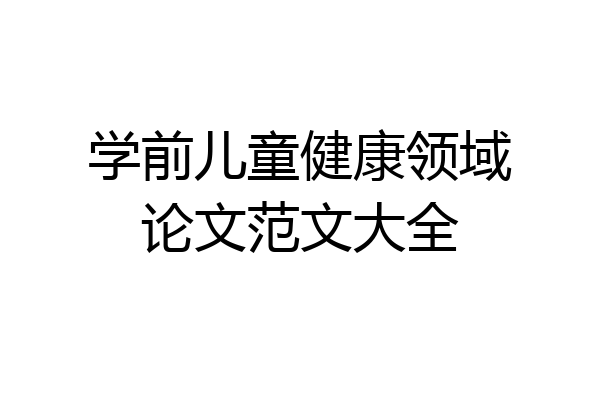 学前儿童健康领域论文范文大全