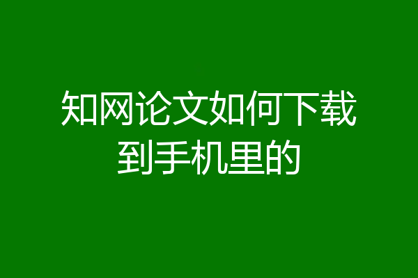 知网论文如何下载到手机里的