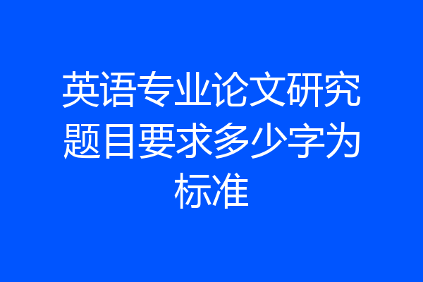 英语专业论文研究题目要求多少字为标准