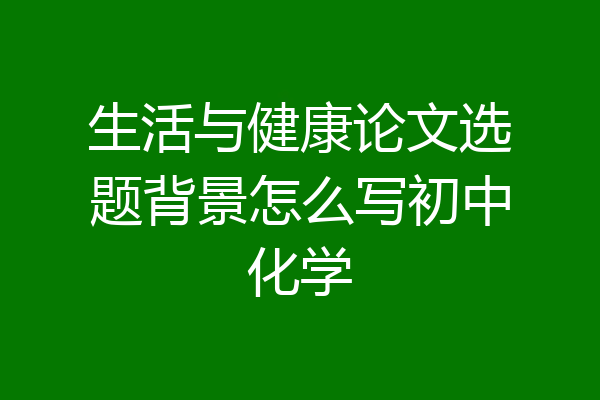 生活与健康论文选题背景怎么写初中化学