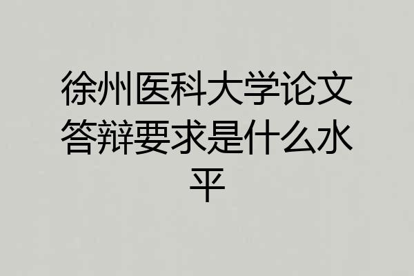 徐州医科大学论文答辩要求是什么水平