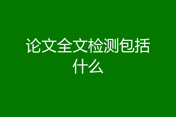 论文全文检测包括什么