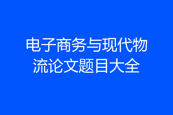 电子商务与现代物流论文题目大全