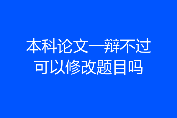 本科论文一辩不过可以修改题目吗