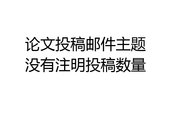 论文投稿邮件主题没有注明投稿数量