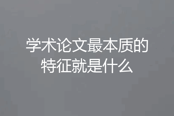 学术论文最本质的特征就是什么