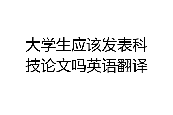 大学生应该发表科技论文吗英语翻译