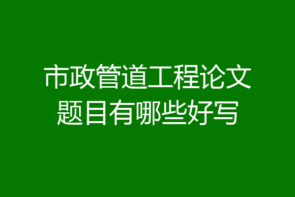 市政管道工程论文题目有哪些好写