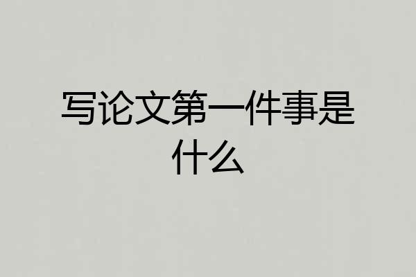 写论文第一件事是什么