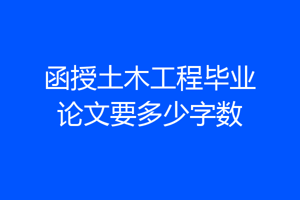 函授土木工程毕业论文要多少字数