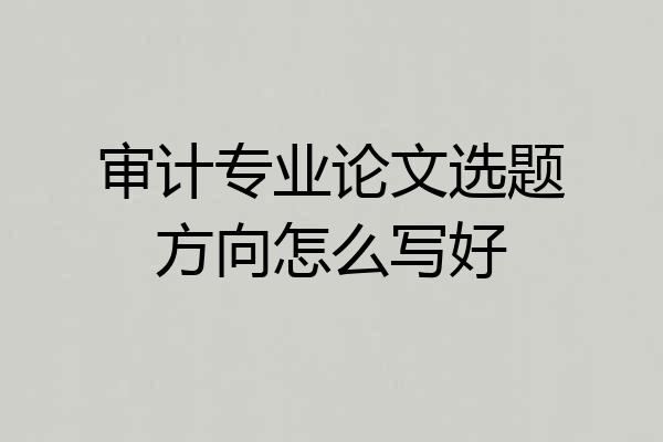 审计专业论文选题方向怎么写好