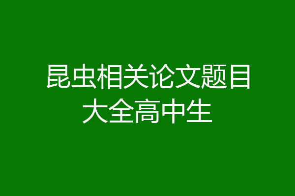 昆虫相关论文题目大全高中生