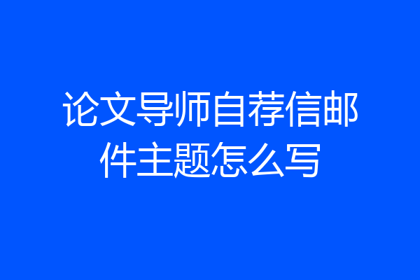 论文导师自荐信邮件主题怎么写
