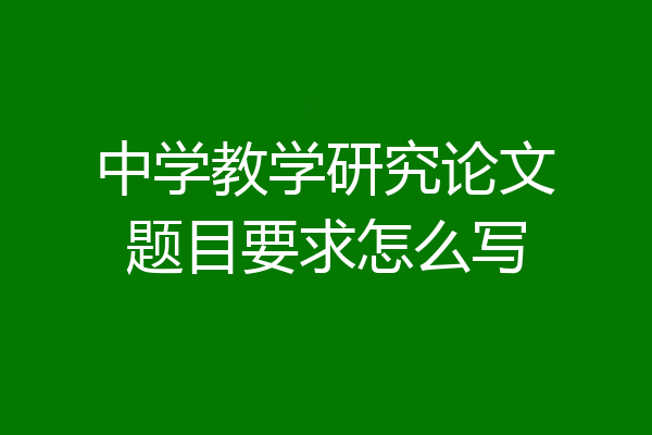 中学教学研究论文题目要求怎么写