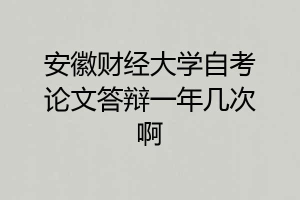 安徽财经大学自考论文答辩一年几次啊