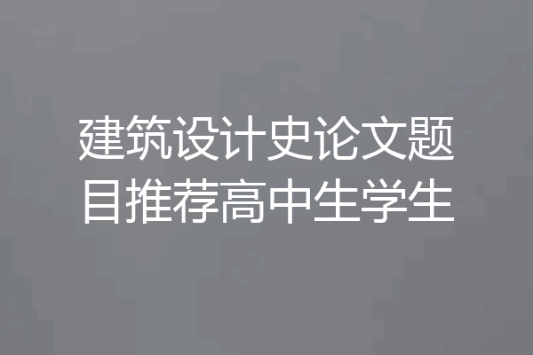 建筑设计史论文题目推荐高中生学生