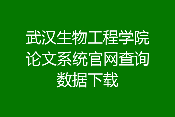 武汉生物工程学院论文系统官网查询数据下载