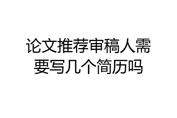 论文推荐审稿人需要写几个简历吗