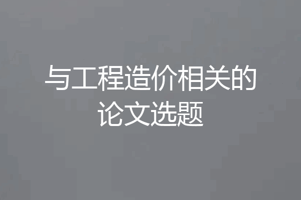 与工程造价相关的论文选题