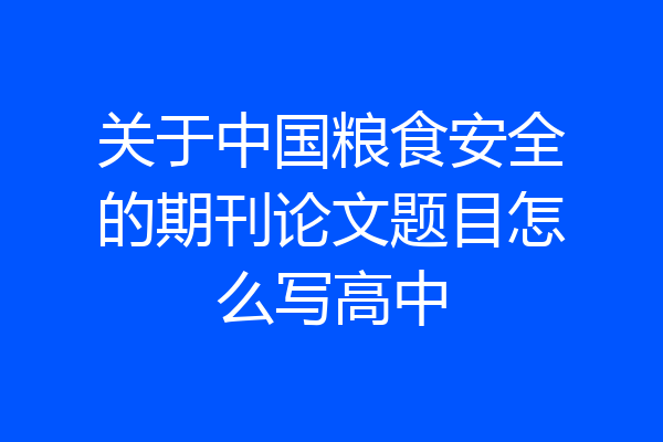 关于中国粮食安全的期刊论文题目怎么写高中