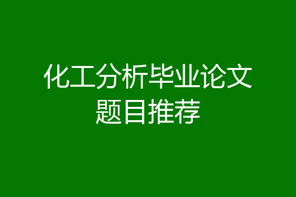化工分析毕业论文题目推荐