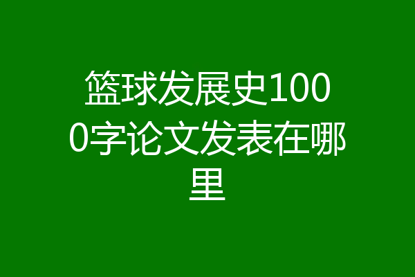 篮球发展史1000字论文发表在哪里