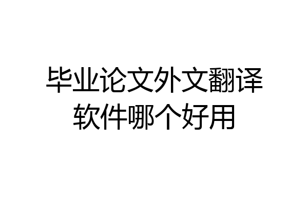 毕业论文外文翻译软件哪个好用