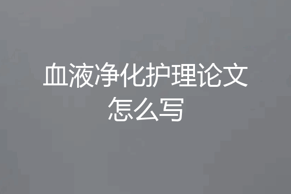 血液净化护理论文怎么写