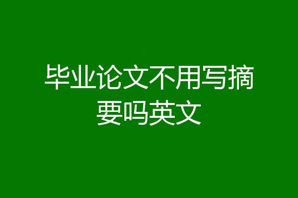 毕业论文不用写摘要吗英文
