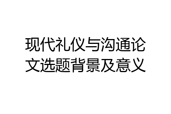 现代礼仪与沟通论文选题背景及意义