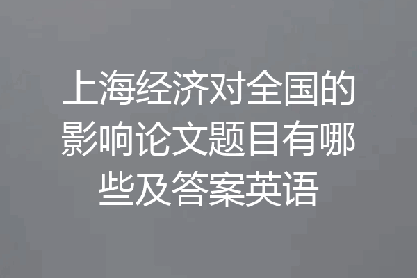 上海经济对全国的影响论文题目有哪些及答案英语