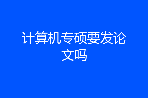 计算机专硕要发论文吗