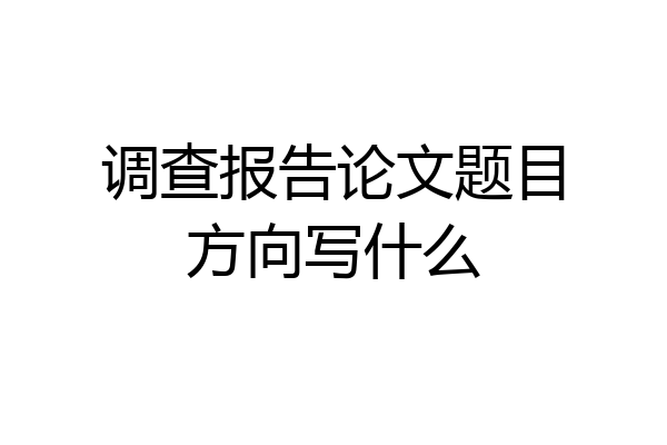 调查报告论文题目方向写什么