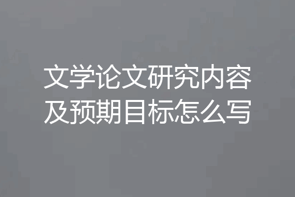 文学论文研究内容及预期目标怎么写
