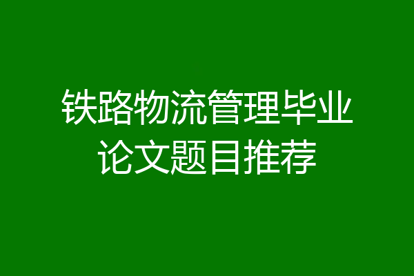 铁路物流管理毕业论文题目推荐