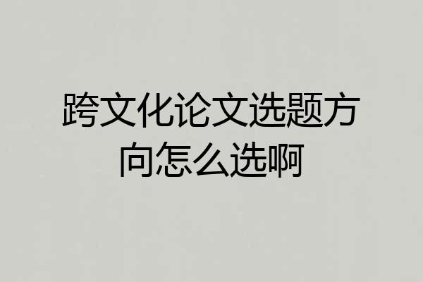 跨文化论文选题方向怎么选啊