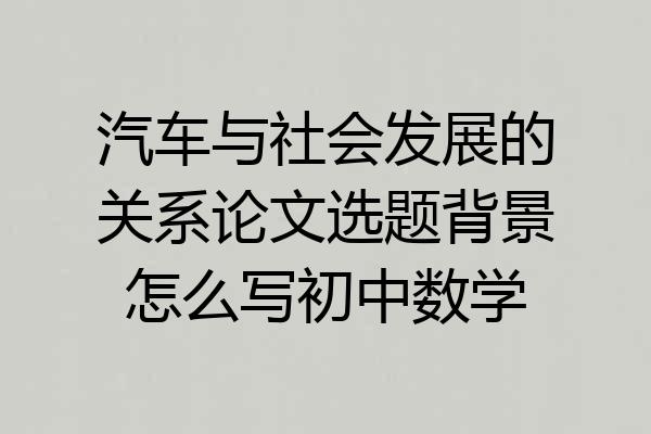 汽车与社会发展的关系论文选题背景怎么写初中数学