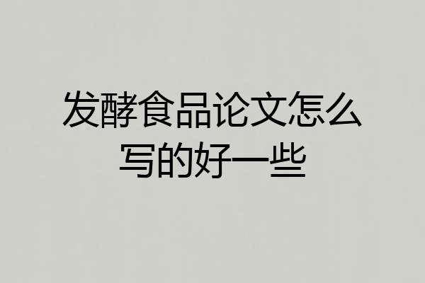 发酵食品论文怎么写的好一些