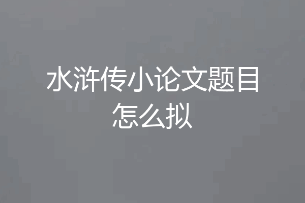 水浒传小论文题目怎么拟