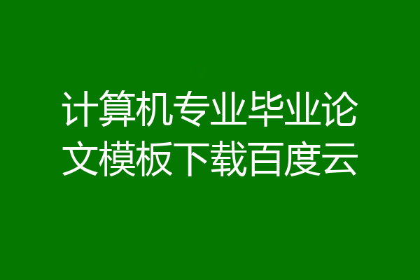 计算机专业毕业论文模板下载百度云