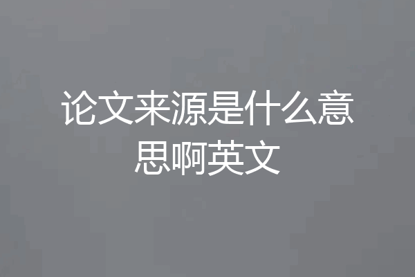 论文来源是什么意思啊英文