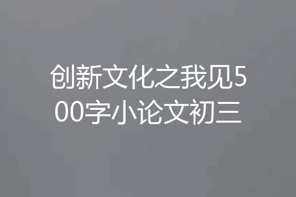 创新文化之我见500字小论文初三