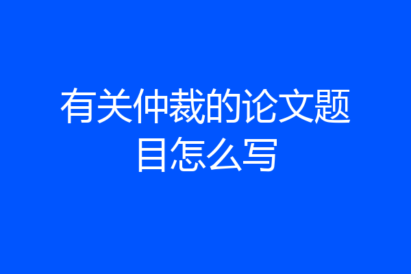 有关仲裁的论文题目怎么写