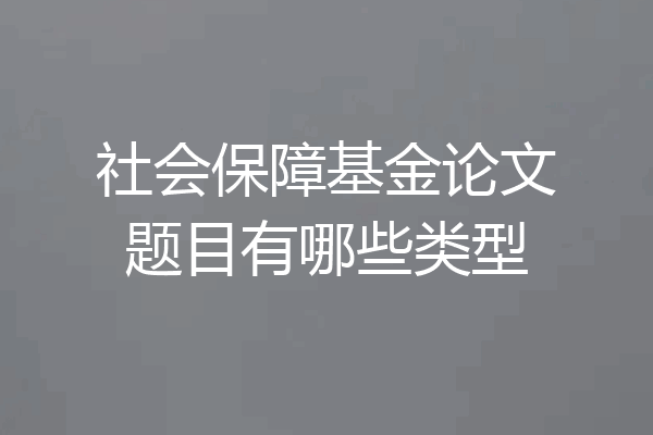 社会保障基金论文题目有哪些类型