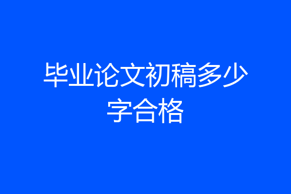 毕业论文初稿多少字合格