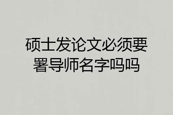 硕士发论文必须要署导师名字吗吗