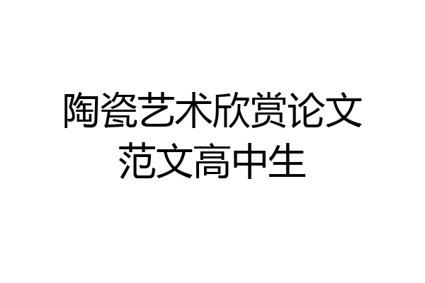 陶瓷艺术欣赏论文范文高中生