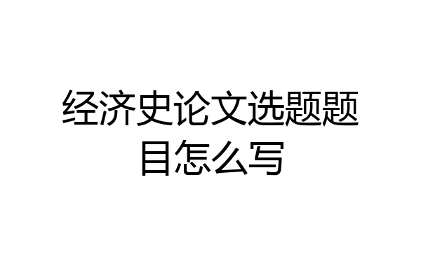 经济史论文选题题目怎么写