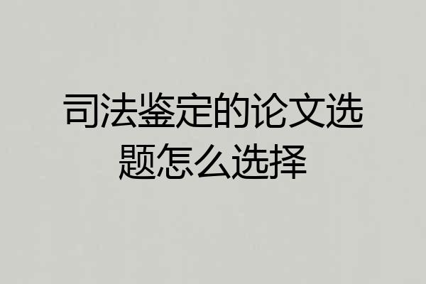 司法鉴定的论文选题怎么选择